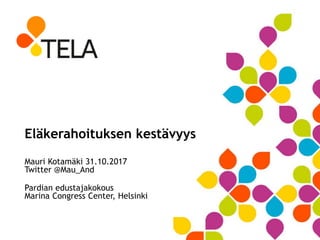 Eläkerahoituksen kestävyys
Mauri Kotamäki 31.10.2017
Twitter @Mau_And
Pardian edustajakokous
Marina Congress Center, Helsinki
 