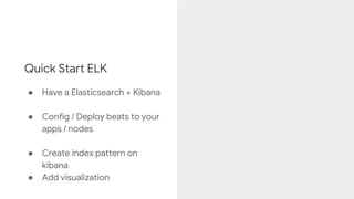 Have a Elasticsearch + Kibana
● Elastic Cloud (Saas)
No deployment,
configuration, or cluster
maitainance
● Self-hosted op...