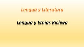 Lengua y Etnias Kichwa
Lengua y Literatura
 