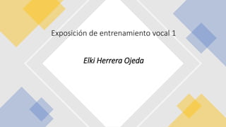 Exposición de entrenamiento vocal 1
Elki Herrera Ojeda
 