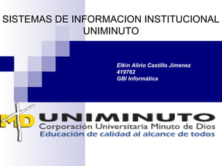SISTEMAS DE INFORMACION INSTITUCIONAL 
UNIMINUTO 
Elkin Alirio Castillo Jimenez 
419762 
GBI Informática 
 