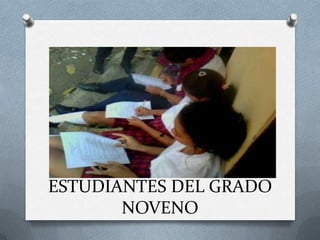 ESTUDIANTES DEL GRADO
       NOVENO
 