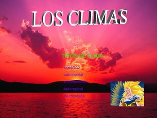 TIPOS DE CLIMA
-oceánico
-continental
-mediterráneo
-subtropical
-de montaña
 