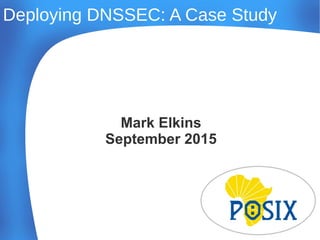 Deploying DNSSEC: A Case Study
Mark Elkins
September 2015
 