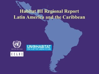 Habitat III Regional Report
Latin America and the Caribbean
 