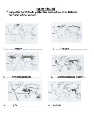 İKLİM TİPLERİ      * Aşağıdaki haritalarda gösterilen makroklima iklim tiplerini   haritanın altına yazınız.    1-................KUTUP..................................                   2-  .......TUNDRA................................   3-............GERÇEK KARASAL................                 4-........ILIMAN KARASAL ( STEP).....    5-.............ÇÖL.................................                   6- ....MUSON................................