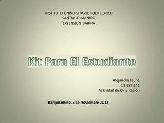 INSTITUTO UNIVERSITARIO POLITECNICO
SANTIAGO MANIÑO
EXTENSION BARINA

Alejandra Launa
19.687.541
Actividad de Orientación
Barquisimeto, 3 de noviembre 2013

 