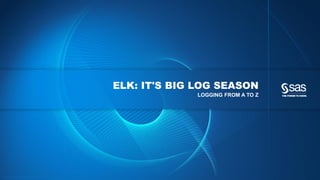 Copyright © 2015, SAS Institute Inc. All rights reserv ed.
ELK: IT'S BIG LOG SEASON
LOGGING FROM A TO Z
 
