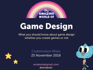 Codemotion Milan
25 November 2016
emabolo@gmail.com
@emabolo
Game Design
What you should know about game design
whether you create games or not
 