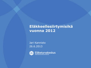 Eläkkeellesiirtymisikä
vuonna 2012
Jari Kannisto
26.6.2013
 