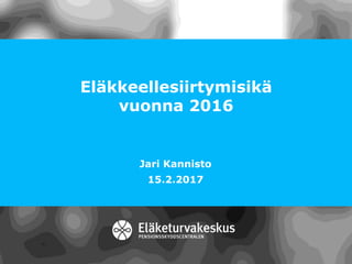 Eläkkeellesiirtymisikä
vuonna 2016
Jari Kannisto
15.2.2017
 