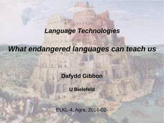 Language Technologies
What endangered languages can teach us
Dafydd Gibbon
U Bielefeld
ELKL-4, Agra, 2016-02-
 