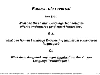 ELKL-4, U Agra, 2016-02-25_27 D. Gibbon: What can endangered languages teach the language technologies? 2/79
Focus: role r...