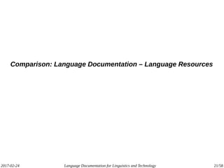 2017-02-24 Language Documentation for Linguistics and Technology 21/58
Comparison: Language Documentation – Language Resources
 