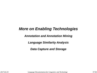 2017-02-24 Language Documentation for Linguistics and Technology 37/58
More on Enabling Technologies
Annotation and Annotation Mining
Language Similarity Analysis
Data Capture and Storage
 