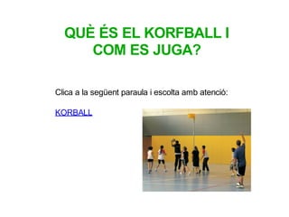 Clica a la següent paraula i escolta amb atenció:
KORBALL
QUÈ ÉS EL KORFBALL I
COM ES JUGA?
 