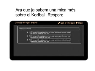 Ara que ja sabem una mica més
sobre el Korfball. Respon:
 