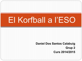 Daniel Dos Santos Calabuig
Grup 2
Curs 2014/2015
El Korfball a l’ESO
 