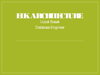 ELKARCHITECTURE
Uzzal Basak
DatabaseEngineer
 