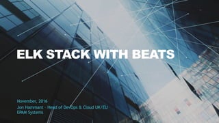 ELK STACK WITH BEATS
November, 2016
Jon Hammant – Head of DevOps & Cloud UK/EU
EPAM Systems
 