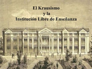 El Krausismo
              y la
Institución Libre de Enseñanza
 