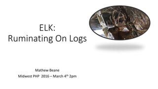 ELK:
Ruminating On Logs
Mathew Beane
Midwest PHP 2016 – March 4th 2pm
 