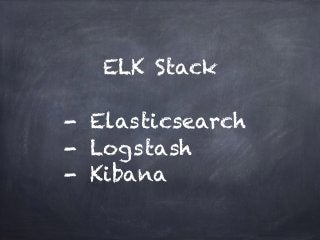 ELK Stack 
! 
- Elasticsearch 
- Logstash 
- Kibana 
 
