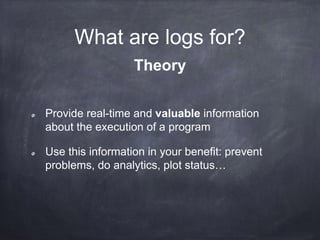 What are logs? 
http://adam.herokuapp.com/past/2011/4/1/logs_are_streams_not_files/ 
 