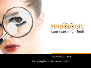 FINDOLOGIC GmbH 
Boring Logfiles → Sexy Dashboards 
 
