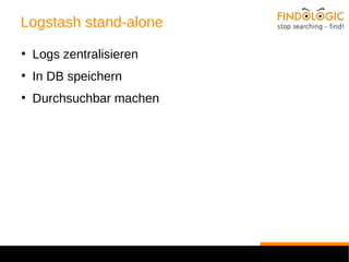 Logstash stand-alone 
● Logs zentralisieren 
● In DB speichern 
● Durchsuchbar machen 
 