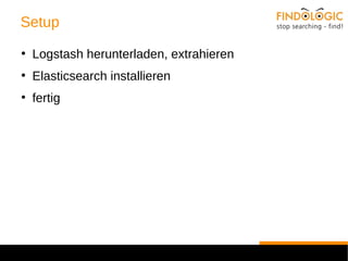 Setup 
● Logstash herunterladen, extrahieren 
● Elasticsearch installieren 
● fertig 
 