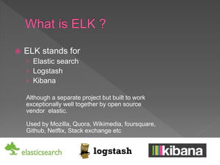  ELK stands for
› Elastic search
› Logstash
› Kibana
Although a separate project but built to work
exceptionally well tog...