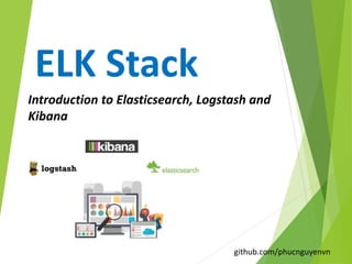 ELK Stack
Introduction to Elasticsearch, Logstash and
Kibana
github.com/phucnguyenvn
 