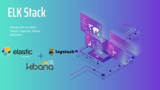 Introduction to Elastic
Search, Logstash, Kibana
and Beats
ELK Stack
 