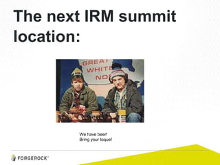 The next IRM summit
location:
We have beer!
Bring your toque!
 
