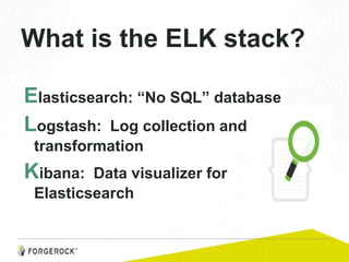 What is the ELK stack?
Elasticsearch: “No SQL” database
Logstash: Log collection and
transformation
Kibana: Data visualizer for
Elasticsearch
 