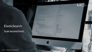 MC+A - Confidential and ProprietaryMC+A - Confidential and Proprietary
ElasticSearch
Scale beyond limits.
MC+A - Confidential and Proprietary
 