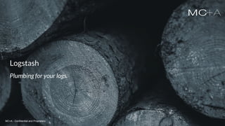 MC+A - Confidential and ProprietaryMC+A - Confidential and Proprietary
Logstash
Plumbing for your logs.
MC+A - Confidential and Proprietary
 