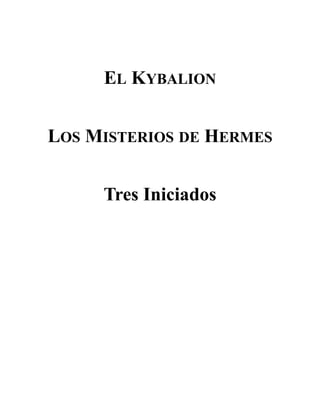 EL KYBALION
LOS MISTERIOS DE HERMES
Tres Iniciados
 