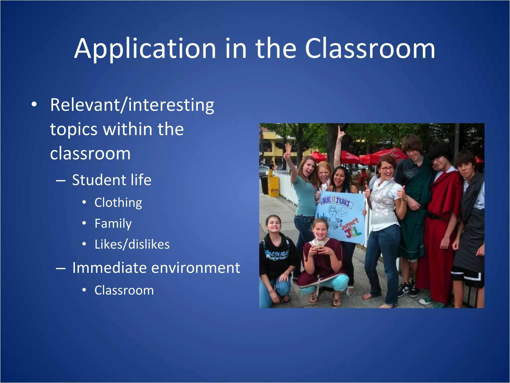 Application in the Classroom Relevant/interesting topics within the classroom Student life Clothing Family Likes/dislikes Immediate environment Classroom 