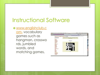 Instructional Softwarewww.englishclub.com- vocabulary games such as hangman, crosswords, jumbled words, and matching games.