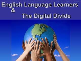 DIGITAL DIVIDE   ÷   ENGLISH LANGUAGE LEARNERS  ÷   ENGLISH AS A SECOND LANGUAGE DIGITAL DIVIDE   ÷   ENGLISH LANGUAGE LEARNERS  ÷   ENGLISH AS A SECOND LANGUAGE English Language Learners  &  The Digital Divide  ,[object Object],[object Object],[object Object],[object Object],Issues: 