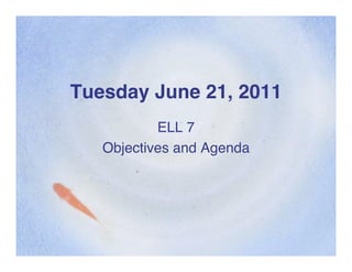 Tuesday June 21, 2011
           ELL 7
   Objectives and Agenda
 