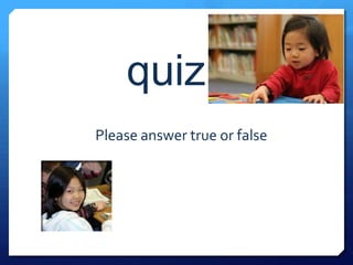 quiz
Please answer true or false
 