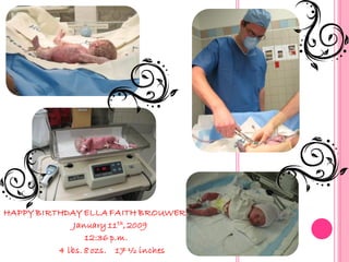 HAPPY BIRTHDAY ELLA FAITH BROUWER
              January 11th, 2009
                 12:36 p.m.
          4 lbs. 8 ozs. 17 ½ inches
 