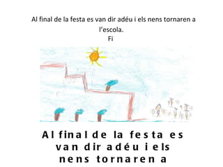     Al final de la festa es van dir adéu i els nens tornaren a l’escola.  Fi    Al final de la festa es van dir adéu i els nens tornaren a l’escola. Fi 