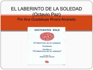EL LABERINTO DE LA SOLEDAD
(Octavio Paz)
Por Ana Guadalupe Rivera Alvarado

 