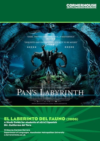 EL LABERINTO DEL FAUNO (2006)
A Study Guide for students of AS/A2 Spanish
Dir. Guillermo del Toro
Written by Carmen Herrero
Department of Languages, Manchester Metropolitan University
c.herrero@mmu.ac.uk
 