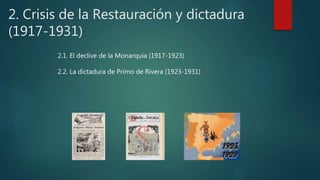 2. Crisis de la Restauración y dictadura
(1917-1931)
2.1. El declive de la Monarquía (1917-1923)
2.2. La dictadura de Primo de Rivera (1923-1931)
 