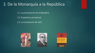 3. De la Monarquía a la República
3.1. La proclamación de la República
3.2. El gobierno provisional
3.3. La Constitución de 1931
 